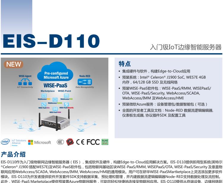 研華EIS-D110 研華EIS-D110，邊緣計(jì)算系統(tǒng)網(wǎng)關(guān)，Intel Celeron J1900 Quad Core 2.0 GHz SoC，最高支持 8 GB內(nèi)存，低功耗邊緣智能設(shè)備，具備豐富擴(kuò)展接口 2 x LAN，1 x COM，3 x USB，2 x HDMI等，搭配 Wifi 或 4G 模塊。